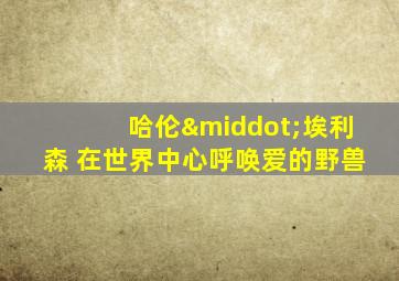 哈伦·埃利森 在世界中心呼唤爱的野兽